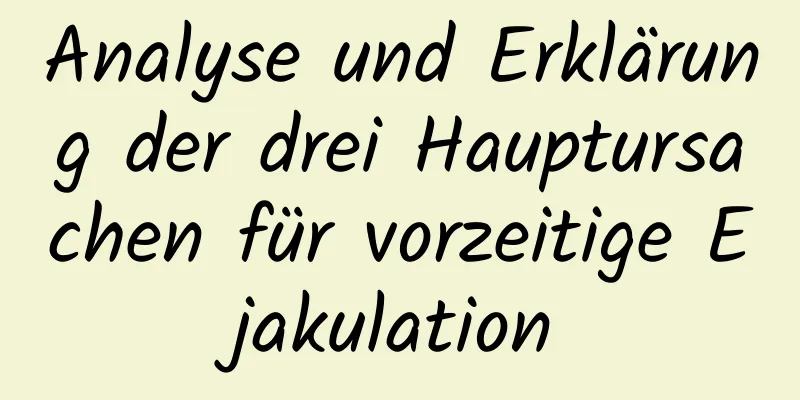 Analyse und Erklärung der drei Hauptursachen für vorzeitige Ejakulation