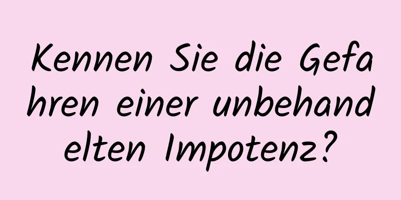 Kennen Sie die Gefahren einer unbehandelten Impotenz?