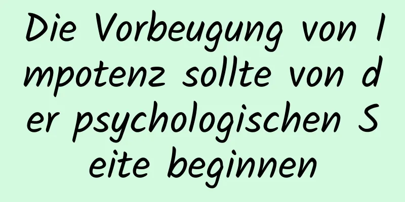 Die Vorbeugung von Impotenz sollte von der psychologischen Seite beginnen