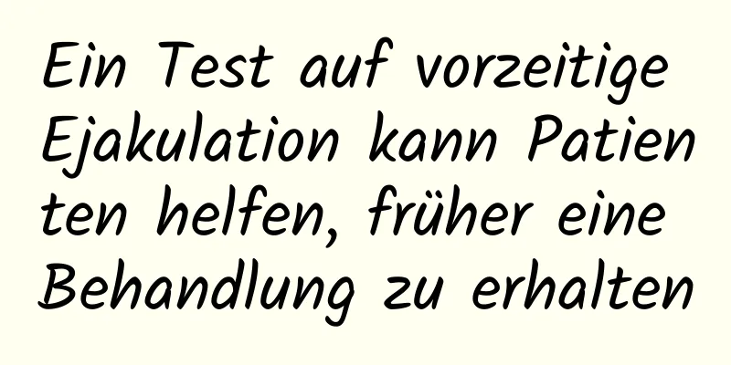 Ein Test auf vorzeitige Ejakulation kann Patienten helfen, früher eine Behandlung zu erhalten