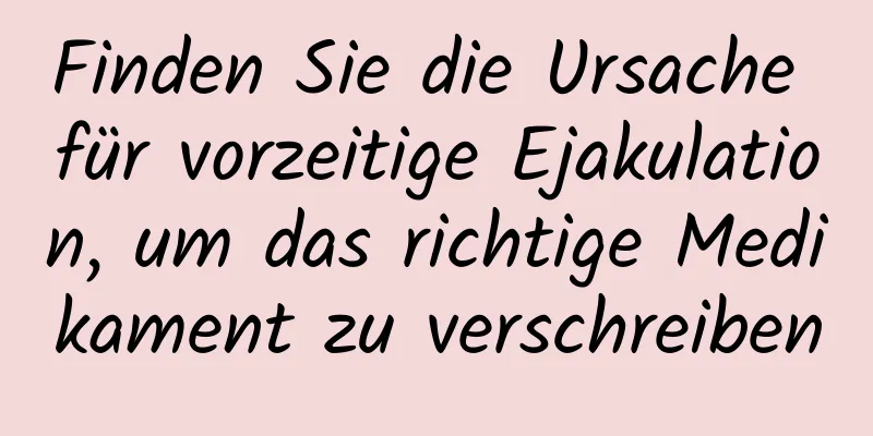 Finden Sie die Ursache für vorzeitige Ejakulation, um das richtige Medikament zu verschreiben