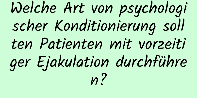 Welche Art von psychologischer Konditionierung sollten Patienten mit vorzeitiger Ejakulation durchführen?