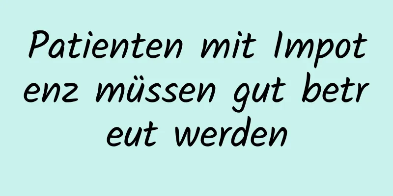 Patienten mit Impotenz müssen gut betreut werden