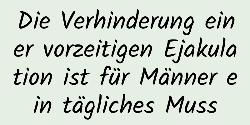 Die Verhinderung einer vorzeitigen Ejakulation ist für Männer ein tägliches Muss