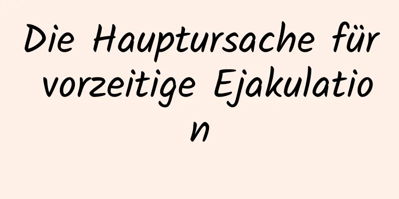 Die Hauptursache für vorzeitige Ejakulation