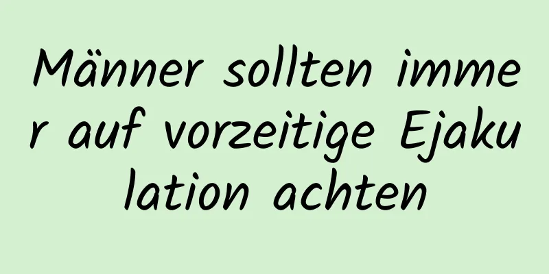 Männer sollten immer auf vorzeitige Ejakulation achten