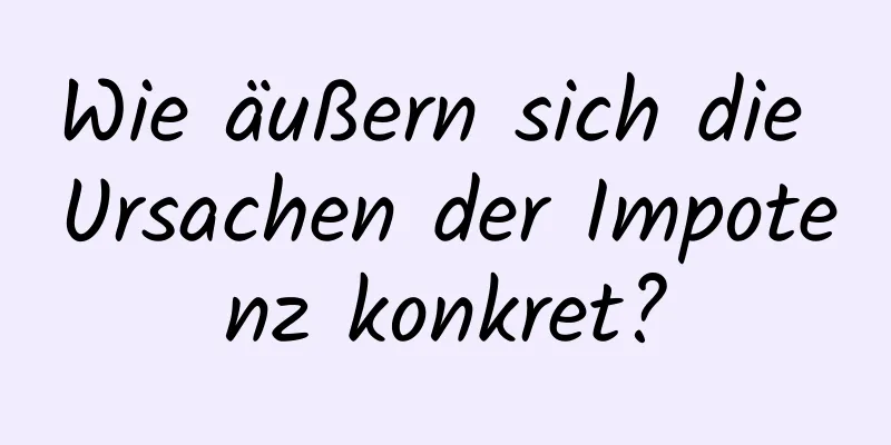 Wie äußern sich die Ursachen der Impotenz konkret?