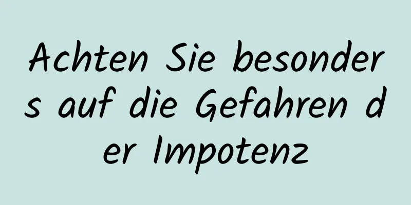 Achten Sie besonders auf die Gefahren der Impotenz