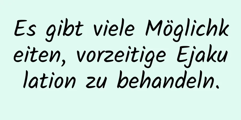 Es gibt viele Möglichkeiten, vorzeitige Ejakulation zu behandeln.