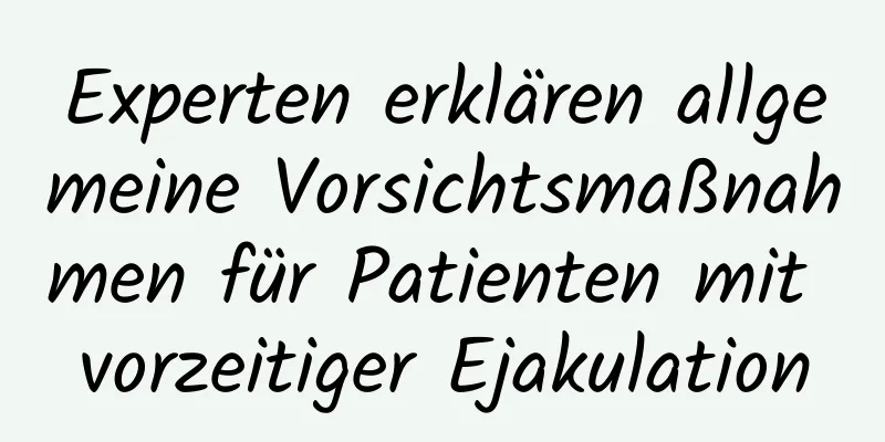 Experten erklären allgemeine Vorsichtsmaßnahmen für Patienten mit vorzeitiger Ejakulation