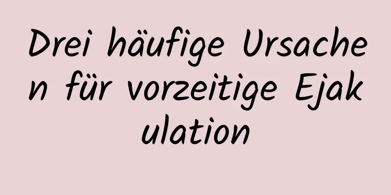 Drei häufige Ursachen für vorzeitige Ejakulation