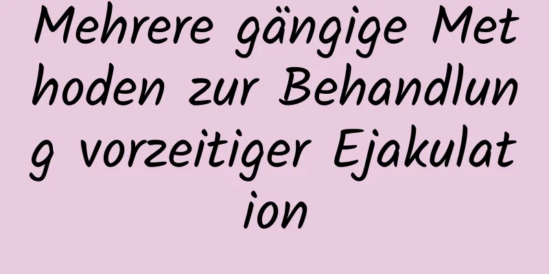 Mehrere gängige Methoden zur Behandlung vorzeitiger Ejakulation