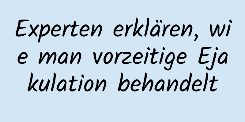 Experten erklären, wie man vorzeitige Ejakulation behandelt