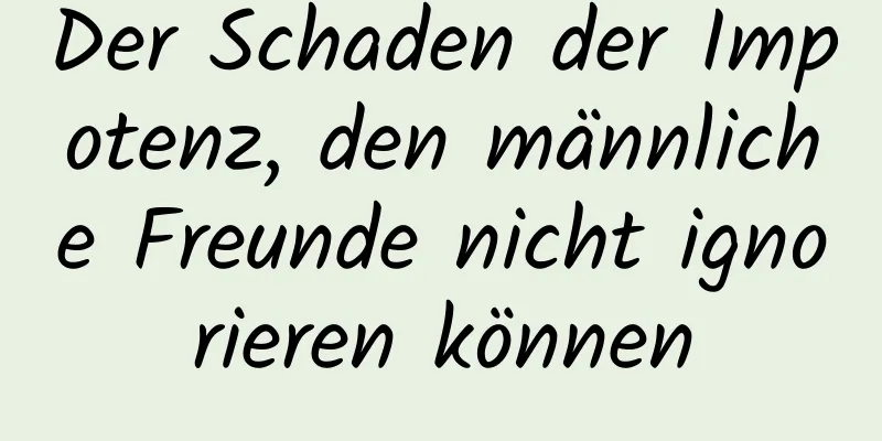 Der Schaden der Impotenz, den männliche Freunde nicht ignorieren können