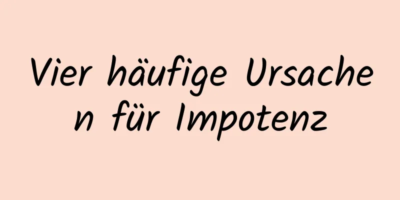 Vier häufige Ursachen für Impotenz