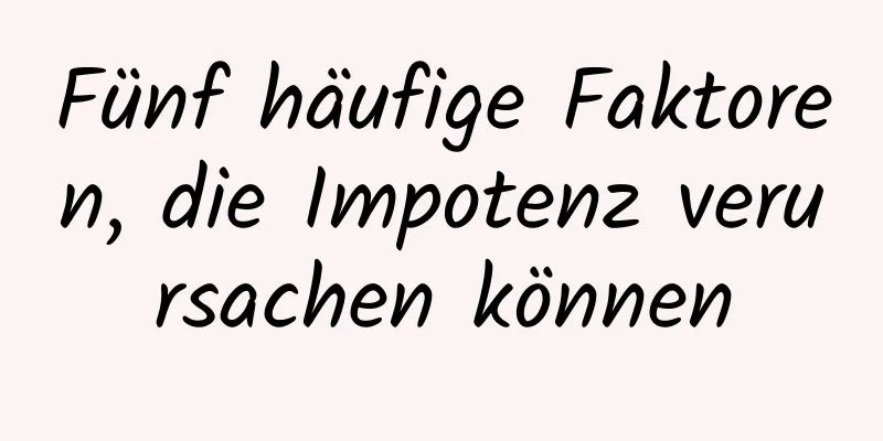 Fünf häufige Faktoren, die Impotenz verursachen können