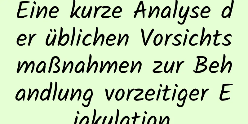 Eine kurze Analyse der üblichen Vorsichtsmaßnahmen zur Behandlung vorzeitiger Ejakulation