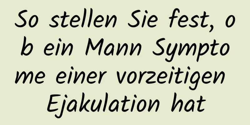 So stellen Sie fest, ob ein Mann Symptome einer vorzeitigen Ejakulation hat