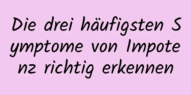 Die drei häufigsten Symptome von Impotenz richtig erkennen