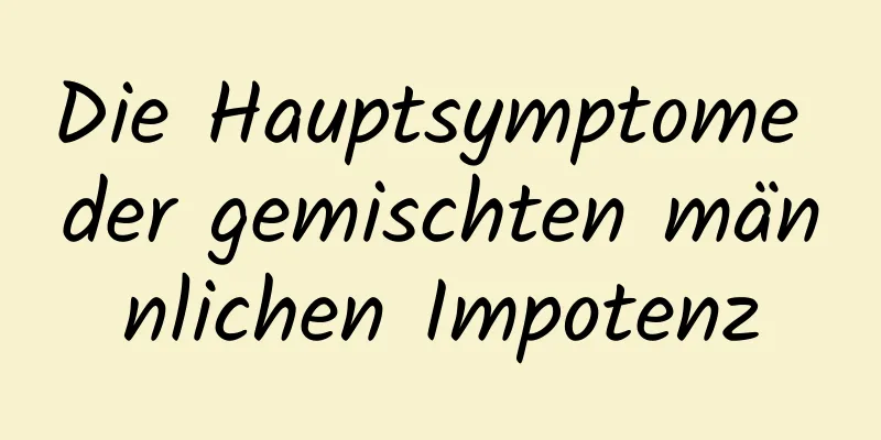 Die Hauptsymptome der gemischten männlichen Impotenz