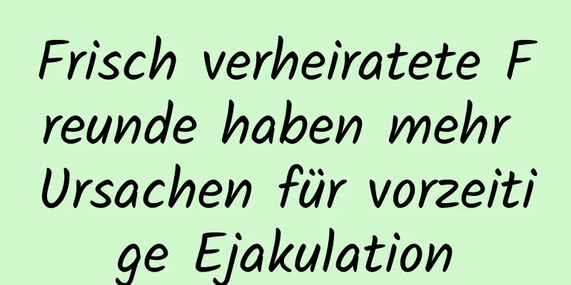 Frisch verheiratete Freunde haben mehr Ursachen für vorzeitige Ejakulation