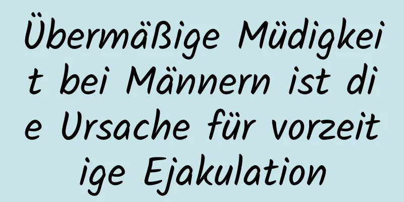 Übermäßige Müdigkeit bei Männern ist die Ursache für vorzeitige Ejakulation