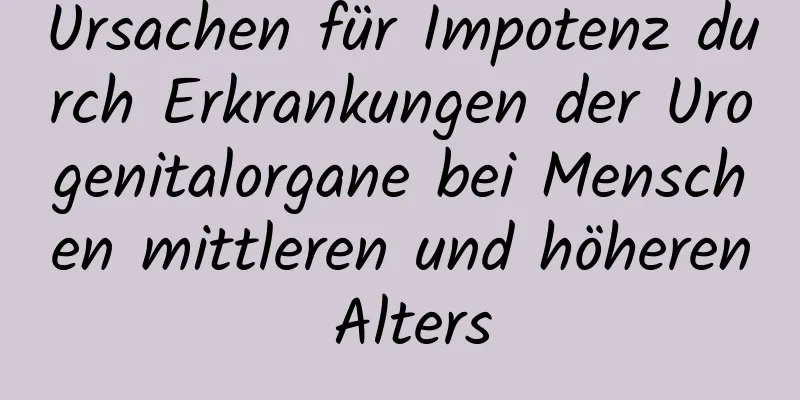 Ursachen für Impotenz durch Erkrankungen der Urogenitalorgane bei Menschen mittleren und höheren Alters