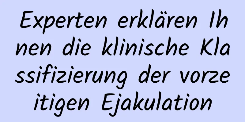 Experten erklären Ihnen die klinische Klassifizierung der vorzeitigen Ejakulation