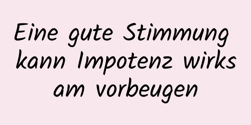 Eine gute Stimmung kann Impotenz wirksam vorbeugen