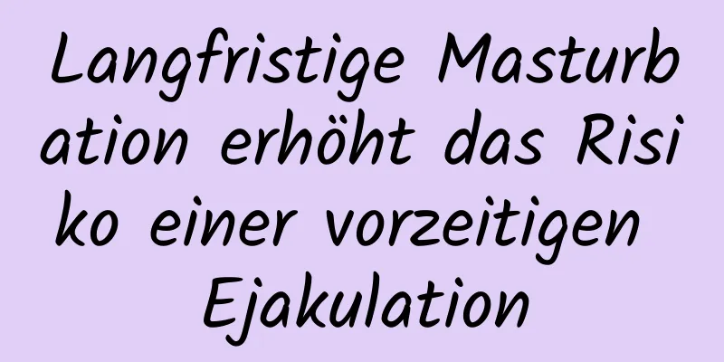 Langfristige Masturbation erhöht das Risiko einer vorzeitigen Ejakulation