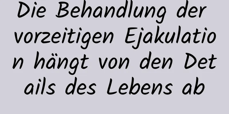 Die Behandlung der vorzeitigen Ejakulation hängt von den Details des Lebens ab