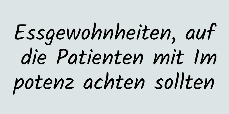 Essgewohnheiten, auf die Patienten mit Impotenz achten sollten