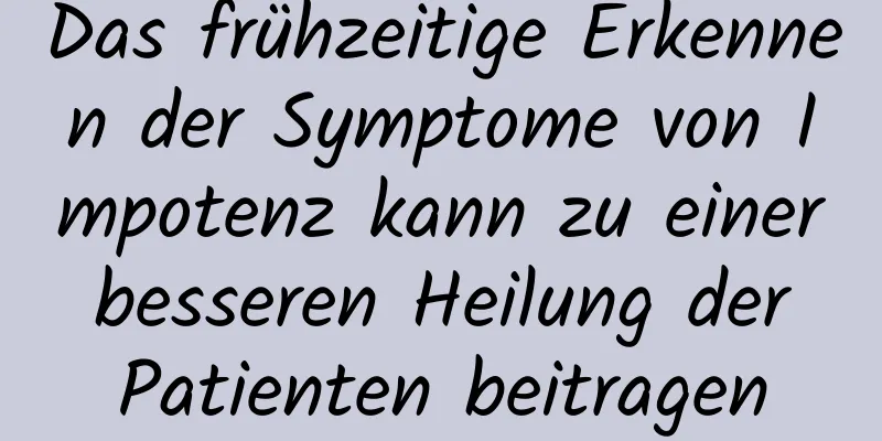 Das frühzeitige Erkennen der Symptome von Impotenz kann zu einer besseren Heilung der Patienten beitragen