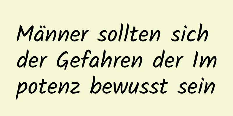 Männer sollten sich der Gefahren der Impotenz bewusst sein