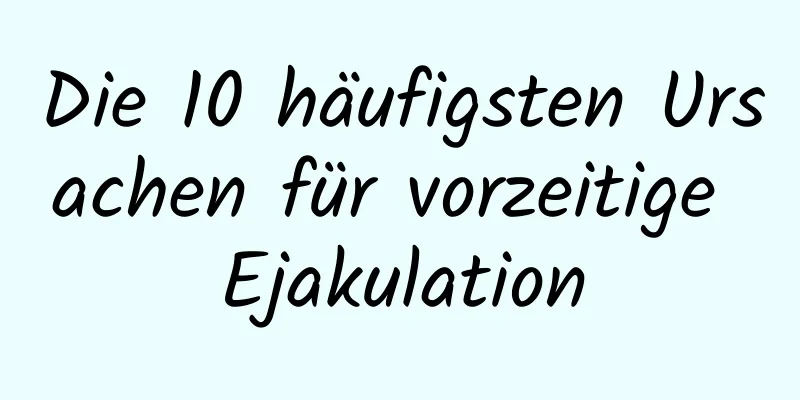 Die 10 häufigsten Ursachen für vorzeitige Ejakulation