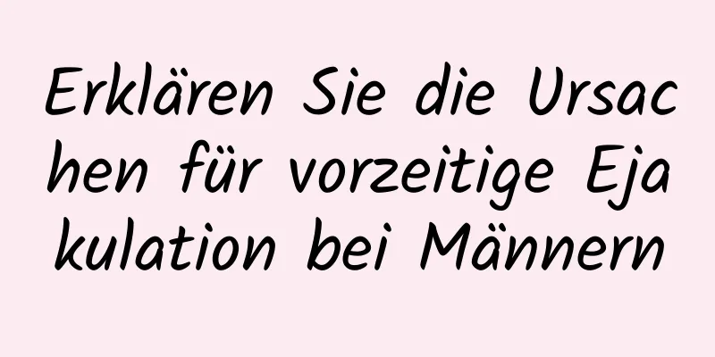 Erklären Sie die Ursachen für vorzeitige Ejakulation bei Männern