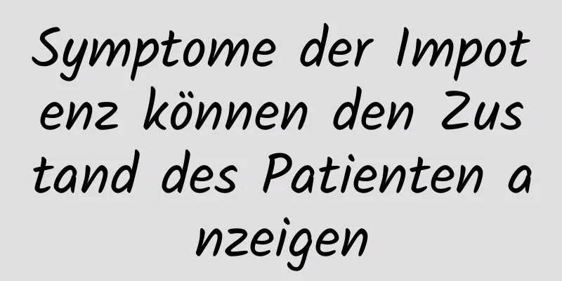 Symptome der Impotenz können den Zustand des Patienten anzeigen