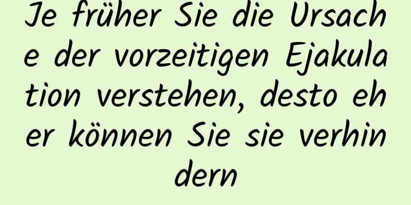 Je früher Sie die Ursache der vorzeitigen Ejakulation verstehen, desto eher können Sie sie verhindern