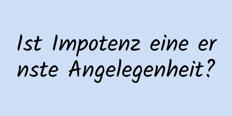 Ist Impotenz eine ernste Angelegenheit?