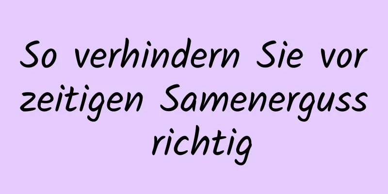 So verhindern Sie vorzeitigen Samenerguss richtig