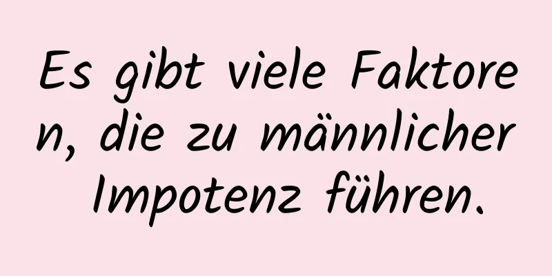 Es gibt viele Faktoren, die zu männlicher Impotenz führen.