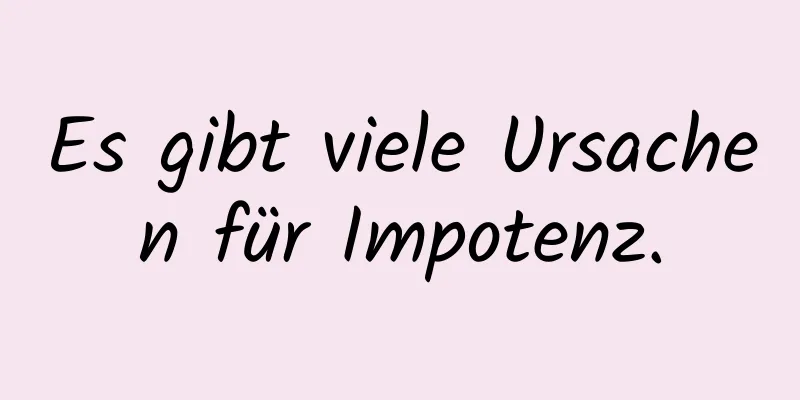 Es gibt viele Ursachen für Impotenz.