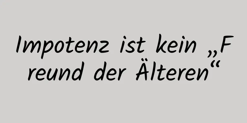 Impotenz ist kein „Freund der Älteren“