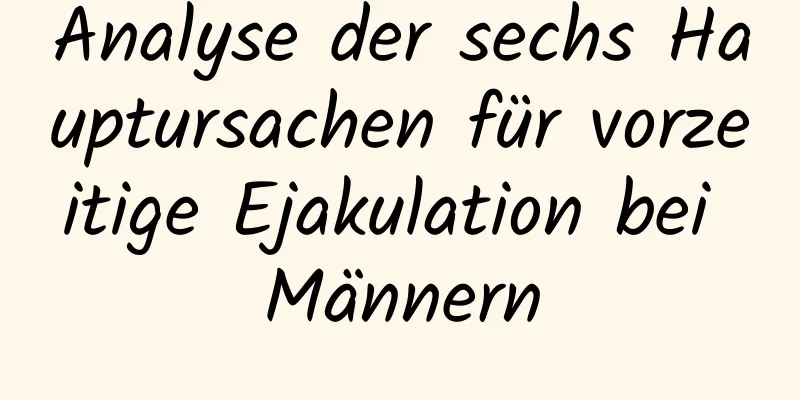 Analyse der sechs Hauptursachen für vorzeitige Ejakulation bei Männern