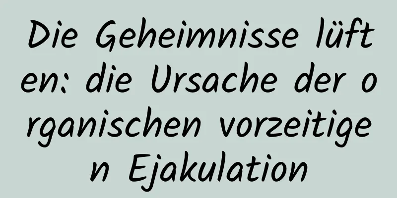 Die Geheimnisse lüften: die Ursache der organischen vorzeitigen Ejakulation