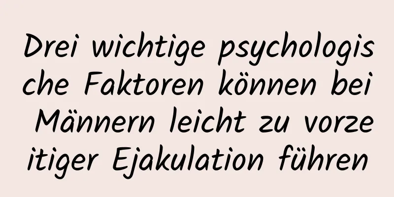 Drei wichtige psychologische Faktoren können bei Männern leicht zu vorzeitiger Ejakulation führen