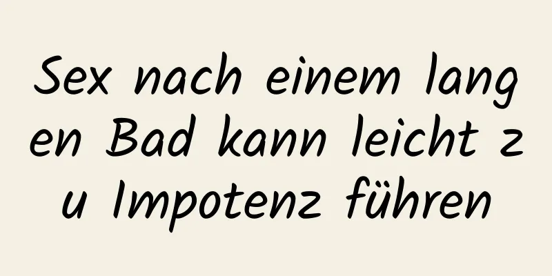 Sex nach einem langen Bad kann leicht zu Impotenz führen