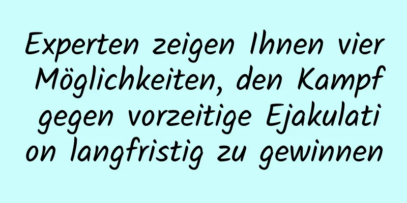 Experten zeigen Ihnen vier Möglichkeiten, den Kampf gegen vorzeitige Ejakulation langfristig zu gewinnen