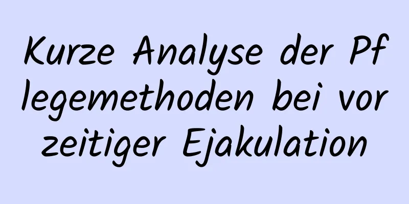 Kurze Analyse der Pflegemethoden bei vorzeitiger Ejakulation