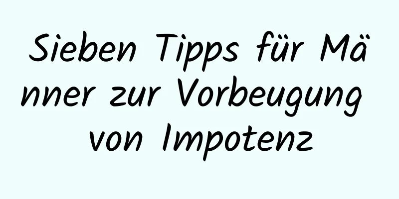 Sieben Tipps für Männer zur Vorbeugung von Impotenz